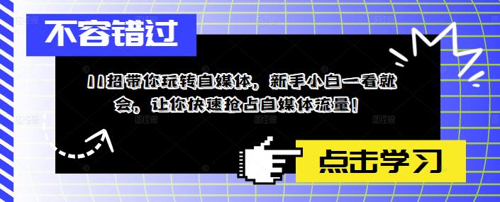 11招带你玩转自媒体，新手小白一看就会，让你快速抢占自媒体流量！ - 网赚资源网-网赚资源网