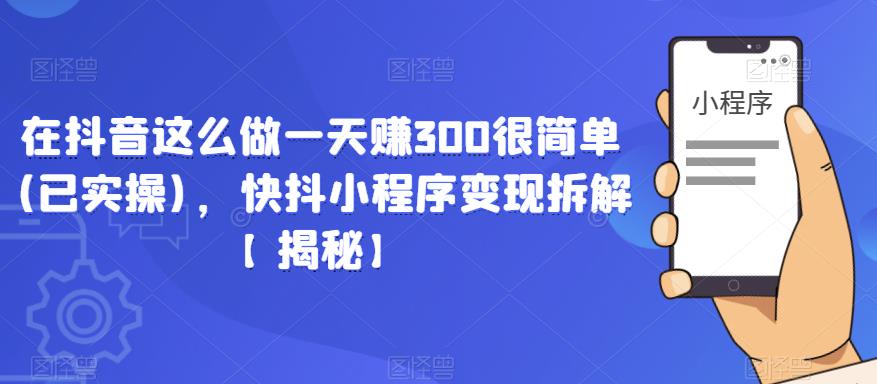 在抖音这么做一天赚300很简单(已实操)，快抖小程序变现拆解【揭秘】 - 网赚资源网-网赚资源网