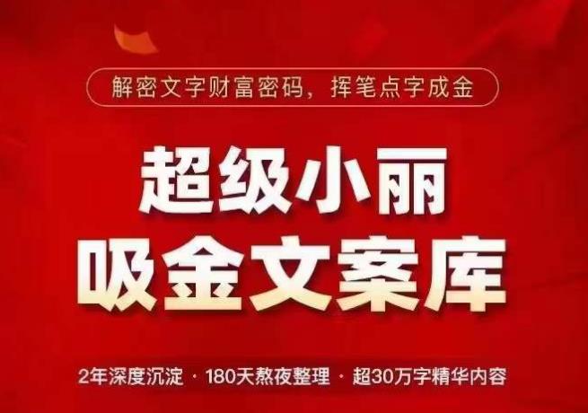 超级小丽·吸金文案库，解密文字财富密码，挥笔点字成金，超30万字精华内容 - 网赚资源网-网赚资源网