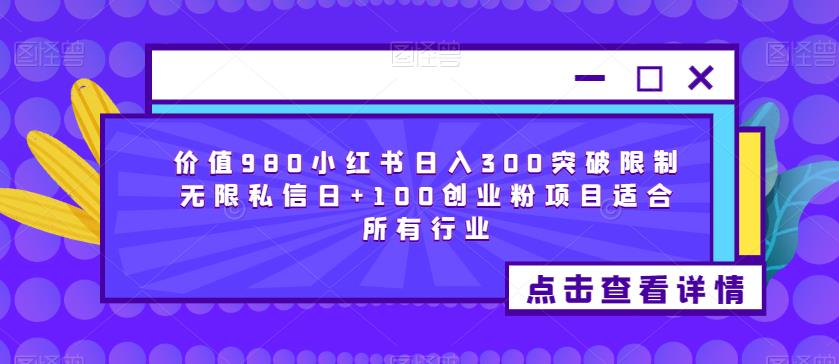 价值980小红书日入300突破限制无限私信日+100创业粉项目适合所有行业 - 网赚资源网-网赚资源网