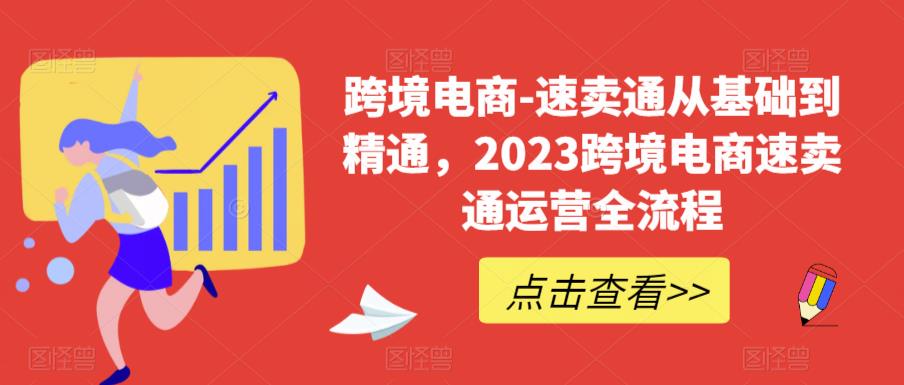 跨境电商-速卖通从基础到精通，2023跨境电商速卖通运营全流程 - 网赚资源网-网赚资源网