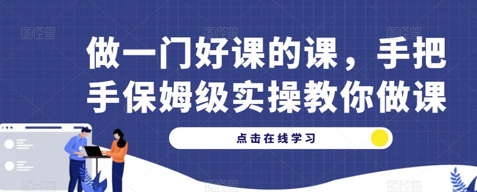 做一门好课的课，手把手保姆级实操教你做课 - 网赚资源网-网赚资源网