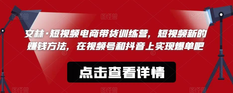 文林·短‮频视‬电商带‮训货‬练营，短视频‮的新‬赚钱方法，在视‮号频‬和抖音‮实上‬现爆单吧 - 网赚资源网-网赚资源网