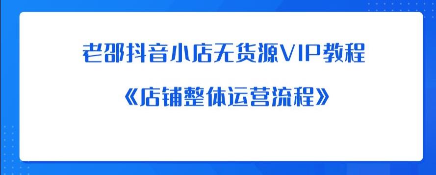 老邵抖音小店无货源VIP教程：《店铺整体运营流程》 - 网赚资源网-网赚资源网