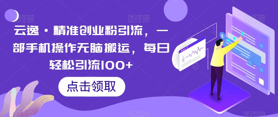 云逸·精准创业粉引流，一部手机操作无脑搬运，每日轻松引流100+ - 网赚资源网-网赚资源网