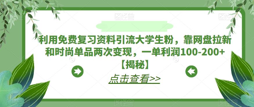 利用免费复习资料引流大学生粉，靠网盘拉新和时尚单品两次变现，一单利润100-200+【揭秘】 - 网赚资源网-网赚资源网