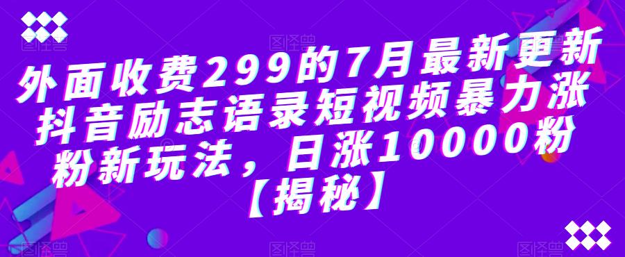 外面收费299的7月最新更新抖音励志语录短视频暴力涨粉新玩法，日涨10000粉【揭秘】 - 网赚资源网-网赚资源网