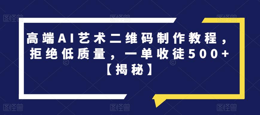 高端AI艺术二维码制作教程，拒绝低质量，一单收徒500+【揭秘】 - 网赚资源网-网赚资源网