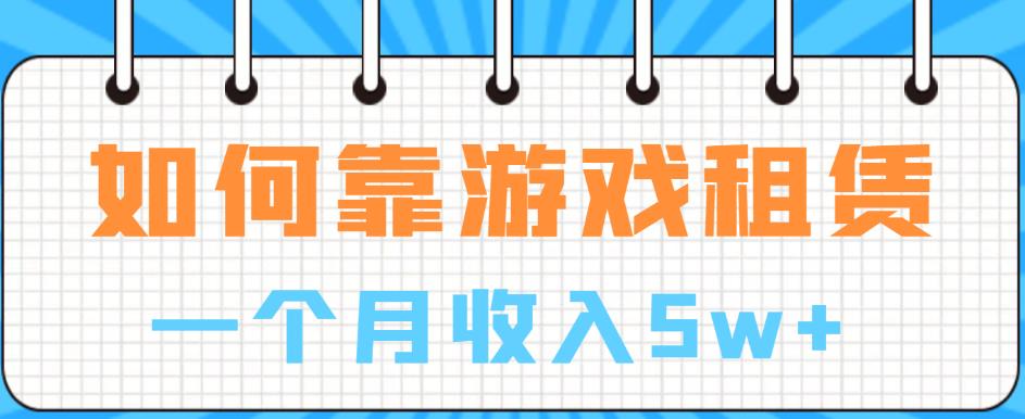 如何靠游戏租赁业务一个月收入5w+【揭秘】 - 网赚资源网-网赚资源网