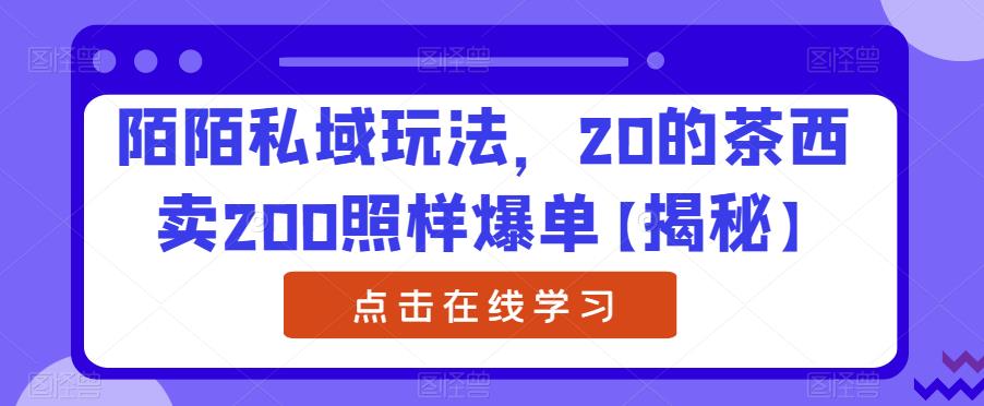 陌陌私域玩法，20的茶西卖200照样爆单【揭秘】 - 网赚资源网-网赚资源网