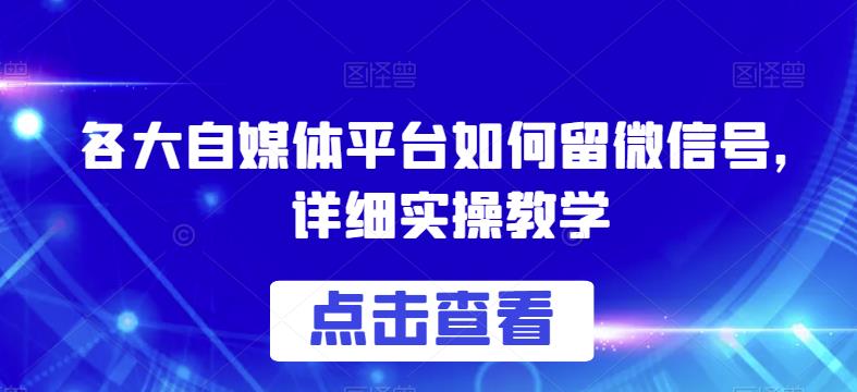 各大自媒体平台如何留微信号，详细实操教学【揭秘】 - 网赚资源网-网赚资源网