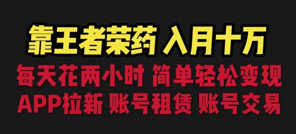 靠王者荣耀，月入十万，每天花两小时。多种变现，拉新、账号租赁，账号交易【揭秘】 - 网赚资源网-网赚资源网