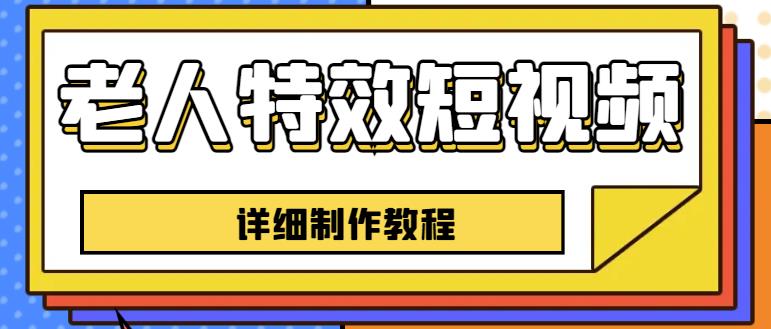 老人特效短视频创作教程，一个月涨粉5w粉丝秘诀新手0基础学习【全套教程】 - 网赚资源网-网赚资源网