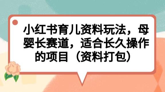 小红书育儿资料玩法，母婴长赛道，适合长久操作的项目（资料打包）【揭秘】 - 网赚资源网-网赚资源网