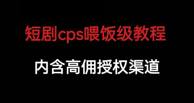 短剧cps喂饭级教学，内涵高佣授权渠道 - 网赚资源网-网赚资源网