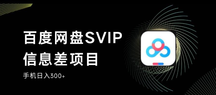 百度网盘SVIP信息差项目，0投入小白极速上手，手机稳定日入300+【揭秘】 - 网赚资源网-网赚资源网