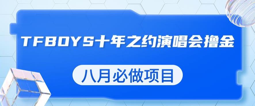 最新蓝海项目，靠最近非常火的TFBOYS十年之约演唱会流量掘金，八月必做的项目【揭秘】 - 网赚资源网-网赚资源网