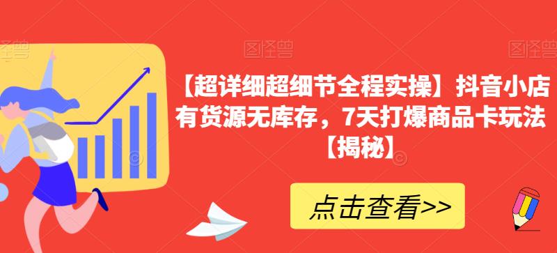 【超详细超细节全程实操】抖音小店有货源无库存，7天打爆商品卡玩法【揭秘】 - 网赚资源网-网赚资源网