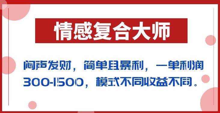 闷声发财的情感复合大师项目，简单且暴利，一单利润300-1500，模式不同收益不同【揭秘】 - 网赚资源网-网赚资源网