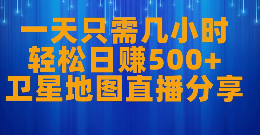 一天只需几小时，轻松日赚500+，卫星地图直播项目分享【揭秘】 - 网赚资源网-网赚资源网