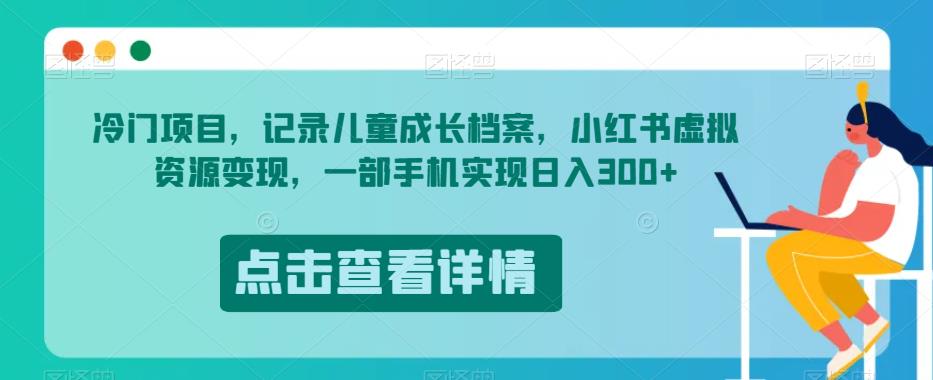 冷门项目，记录儿童成长档案，小红书虚拟资源变现，一部手机实现日入300+【揭秘】 - 网赚资源网-网赚资源网