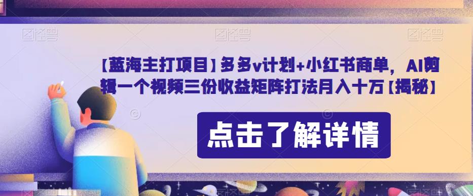 【蓝海主打项目】多多v计划+小红书商单，AI剪辑一个视频三份收益矩阵打法月入十万【揭秘】 - 网赚资源网-网赚资源网