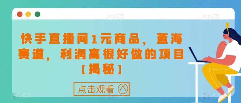 快手直播间1元商品，蓝海赛道，利润高很好做的项目【揭秘】 - 网赚资源网-网赚资源网