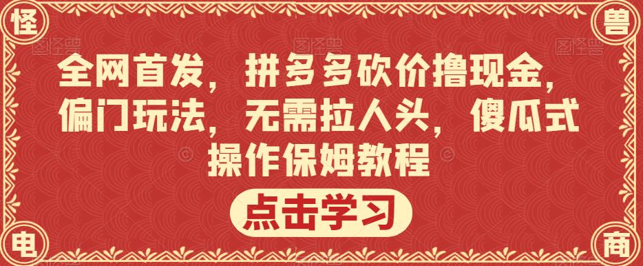 全网首发，拼多多砍价撸现金，偏门玩法，无需拉人头，傻瓜式操作保姆教程【揭秘】 - 网赚资源网-网赚资源网