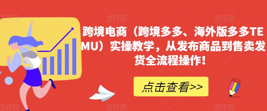 跨境电商（跨境多多、海外版多多TEMU）实操教学，从发布商品到售卖发货全流程操作！ - 网赚资源网-网赚资源网