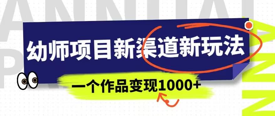 幼师项目新渠道新玩法，一个作品变现1000+，一部手机实现月入过万 - 网赚资源网-网赚资源网