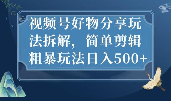 视频号好物分享玩法拆解，简单剪辑粗暴玩法日入500+【揭秘】 - 网赚资源网-网赚资源网