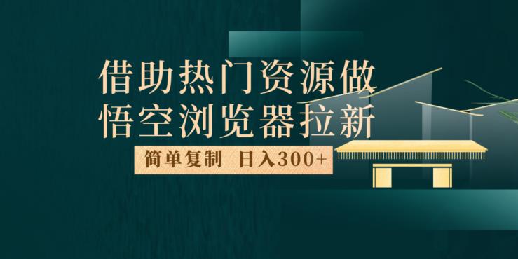 最新借助热门资源悟空浏览器拉新玩法，日入300+，人人可做，每天1小时【揭秘】 - 网赚资源网-网赚资源网