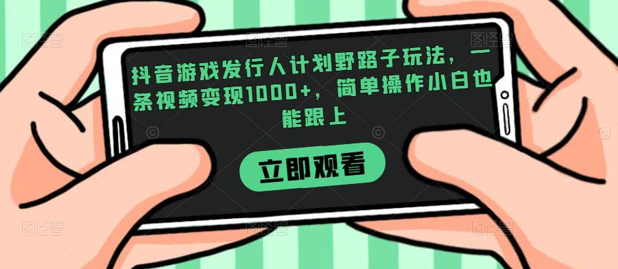 抖音游戏发行人计划野路子玩法，一条视频变现1000+，简单操作小白也能跟上【揭秘】 - 网赚资源网-网赚资源网