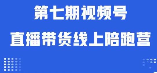 视频号直播带货线上陪跑营第七期：算法解析+起号逻辑+实操运营 - 网赚资源网-网赚资源网