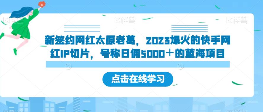 新签约网红太原老葛，2023爆火的快手网红IP切片，号称日佣5000＋的蓝海项目【揭秘】 - 网赚资源网-网赚资源网