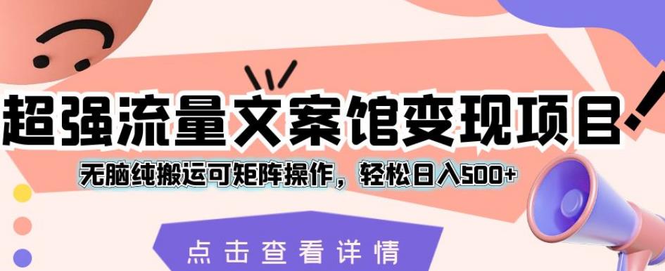 超强流量文案馆变现项目，无脑纯搬运可矩阵操作，轻松日入500+【揭秘】 - 网赚资源网-网赚资源网