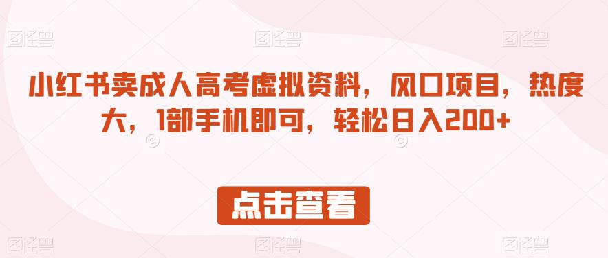 小红书卖成人高考虚拟资料，风口项目，热度大，1部手机即可，轻松日入200+【揭秘】 - 网赚资源网-网赚资源网