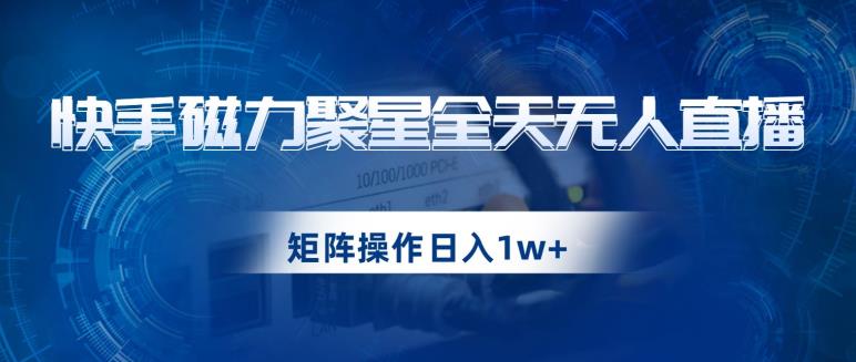 快手磁力聚星全天无人直播，矩阵操作日入1w+【揭秘】 - 网赚资源网-网赚资源网