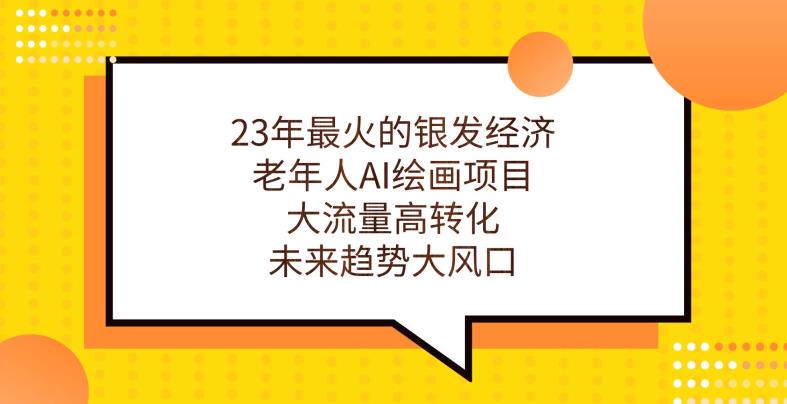 23年最火的银发经济，老年人AI绘画项目，大流量高转化，未来趋势大风口【揭秘】 - 网赚资源网-网赚资源网