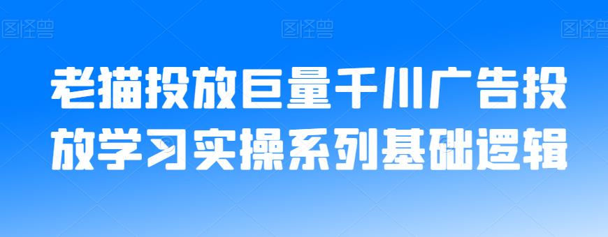 老猫投放巨量千川广告投放学习实操系列基础逻辑 - 网赚资源网-网赚资源网