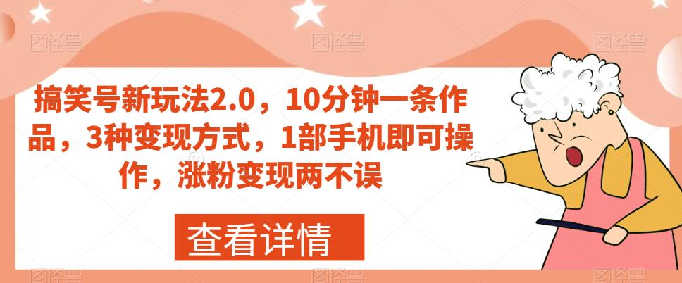 搞笑号新玩法2.0，10分钟一条作品，3种变现方式，1部手机即可操作，涨粉变现两不误 - 网赚资源网-网赚资源网