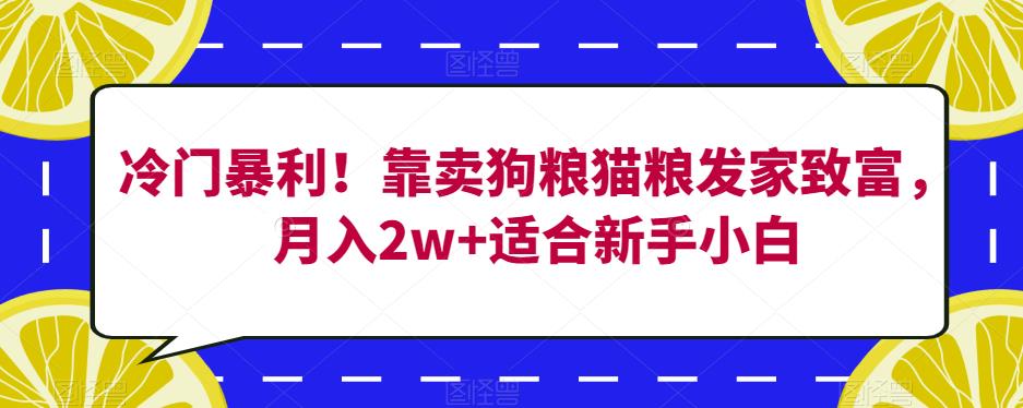 冷门暴利！靠卖狗粮猫粮发家致富，月入2w+适合新手小白【揭秘】 - 网赚资源网-网赚资源网