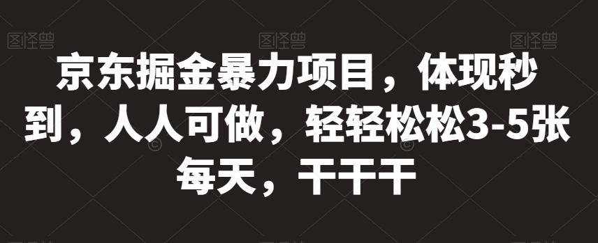 京东掘金暴力项目，体现秒到，人人可做，轻轻松松3-5张每天，干干干【揭秘】 - 网赚资源网-网赚资源网