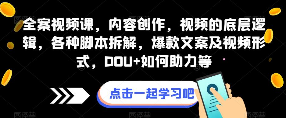 全案视频课，内容创作，视频的底层逻辑，各种脚本拆解，爆款文案及视频形式，DOU+如何助力等 - 网赚资源网-网赚资源网