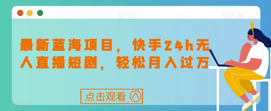 最新蓝海项目，快手24h无人直播短剧，轻松月入过万【揭秘】 - 网赚资源网-网赚资源网