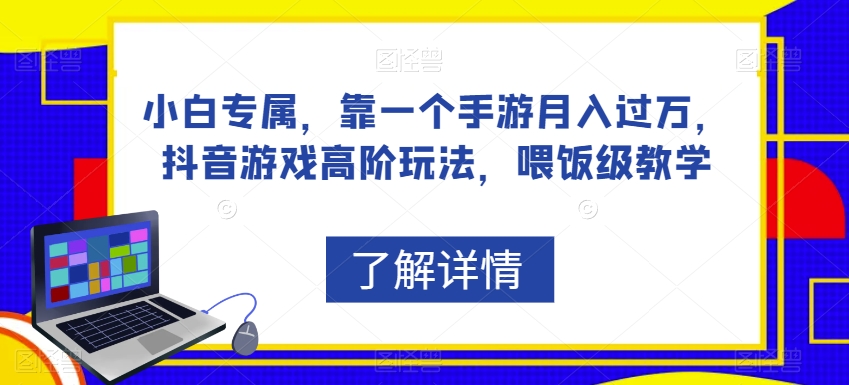 小白专属，靠一个手游月入过万，抖音游戏高阶玩法，喂饭级教学 - 网赚资源网-网赚资源网