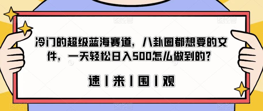 冷门的超级蓝海赛道，八卦圈都想要的文件，一天轻松日入500怎么做到的？【揭秘】 - 网赚资源网-网赚资源网