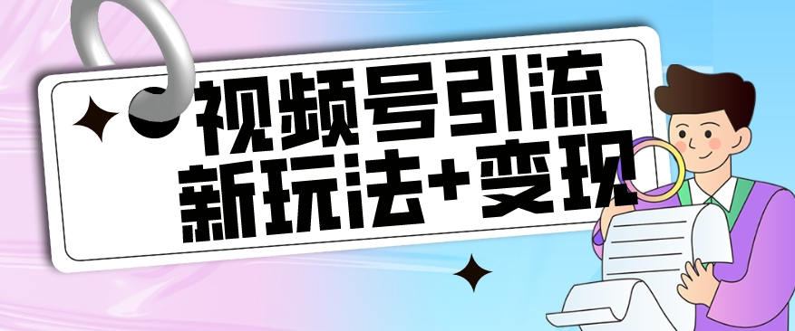 【玩法揭秘】视频号引流新玩法+变现思路，本玩法不限流不封号 - 网赚资源网-网赚资源网