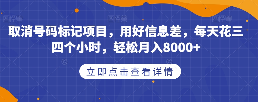 取消号码标记项目，用好信息差，每天花三四个小时，轻松月入8000+【揭秘】 - 网赚资源网-网赚资源网