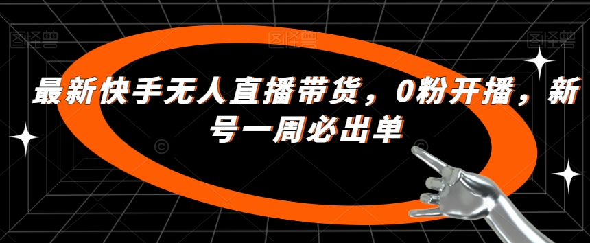 最新快手无人直播带货，0粉开播，新号一周必出单 - 网赚资源网-网赚资源网